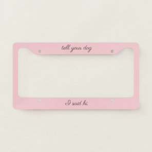 'Tell Your Dog I Said Hi' Soft Pink And Deep Mauve License Plate Frame