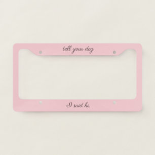 'Tell Your Dog I Said Hi' Soft Pink And Deep Mauve License Plate Frame