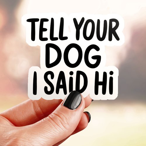 Tell Your Dog I Said Hi Sticker