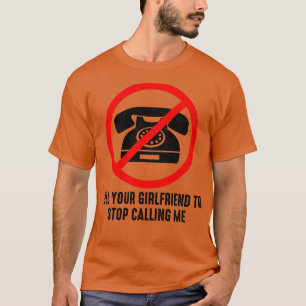 Tell Your Girlfriend to Stop Calling Me Funny Sarc T-Shirt