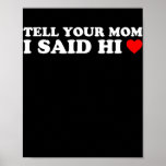 Tell Your Mom I Said Hi Heart  Poster<br><div class="desc">Tell Your Mom I Said Hi Heart Gift. Perfect gift for your dad,  mom,  papa,  men,  women,  friend and family members on Thanksgiving Day,  Christmas Day,  Mothers Day,  Fathers Day,  4th of July,  1776 Independent day,  Veterans Day,  Halloween Day,  Patrick's Day</div>