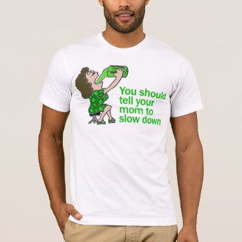 Tell Your Mom To Slow Down T-shirt by Shamrockz at Zazzle