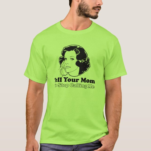 Tell Your Mom to Stop Calling Me T-Shirt (Front)