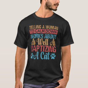 Telling A Woman To Calm Down Works About As Well 2 T-Shirt