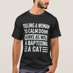 Telling A Woman To Calm Down Works As Well 1 T-Shirt