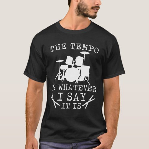 Tempo Is Whatever I Say It Is Drummer T_Shirt