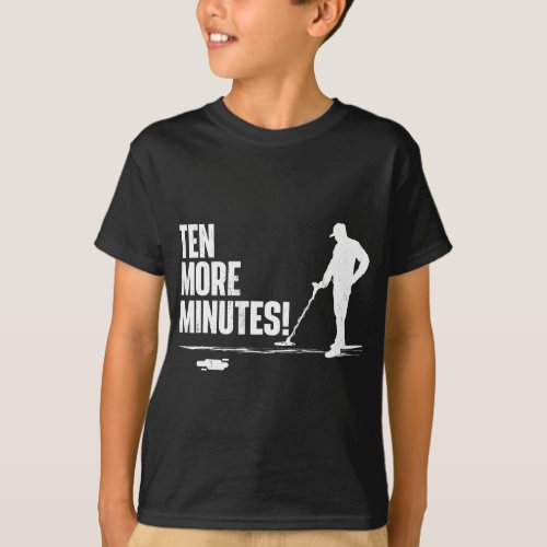 Ten More Minutes _ Metal Detecting Treasure Hunt D T_Shirt