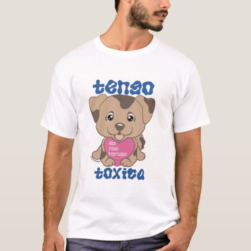 Tengo Toxica Azul Dingus Puppy T-Shirt - funny girlfriend/ wife custom t-shirt where you can add your own image inside a heart
