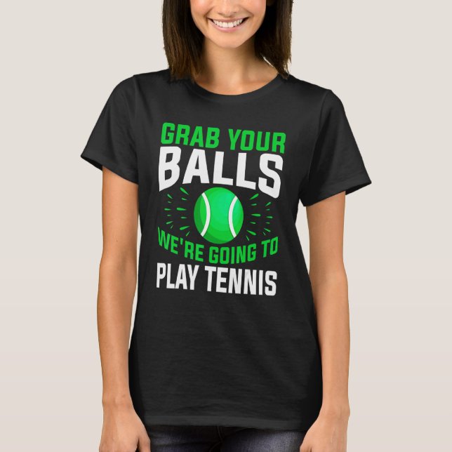 Tennis   Grab Your Balls We're Going To Play Tenni T-Shirt (Front)