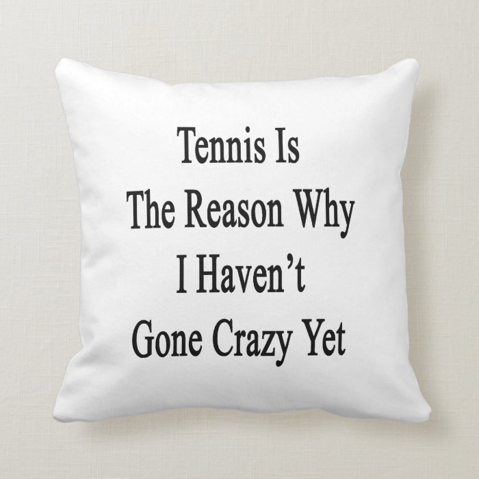 Tennis Is The Reason Why I Haven't Gone Crazy Yet. Pillow