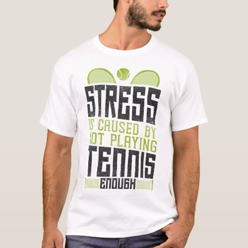 Tennis Player Stress Is Caused By Not Playing T_Shirt