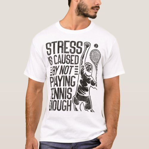 Tennis Player Stress Is Caused By Not Playing T_Shirt