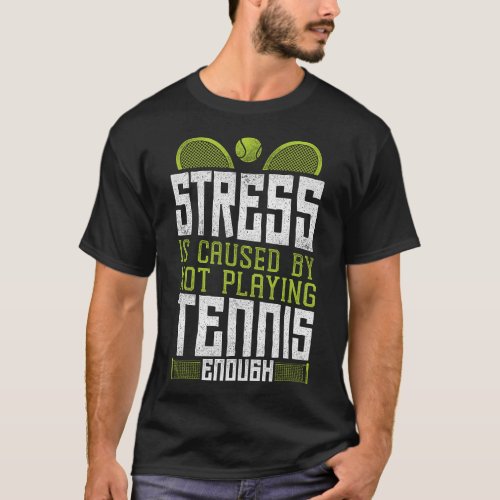 Tennis Player Stress Is Caused By Not Playing T_Shirt