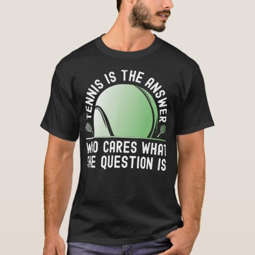 Tennis Player Tennis Is The Answer Who Cares What T_Shirt