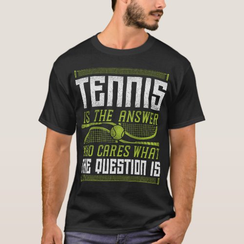 Tennis Player Tennis Is The Answer Who Cares What T_Shirt