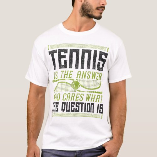 Tennis Player Tennis Is The Answer Who Cares What T_Shirt