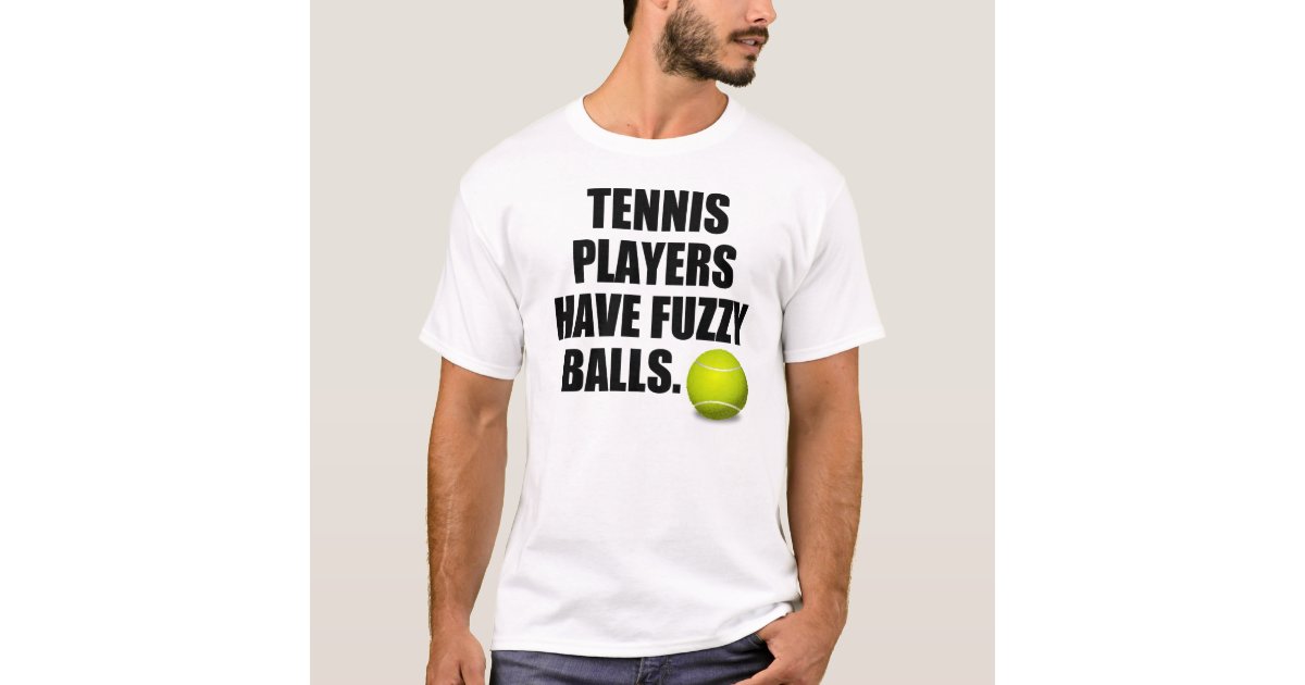 Tennis players have fuzzy balls TShirt Zazzle