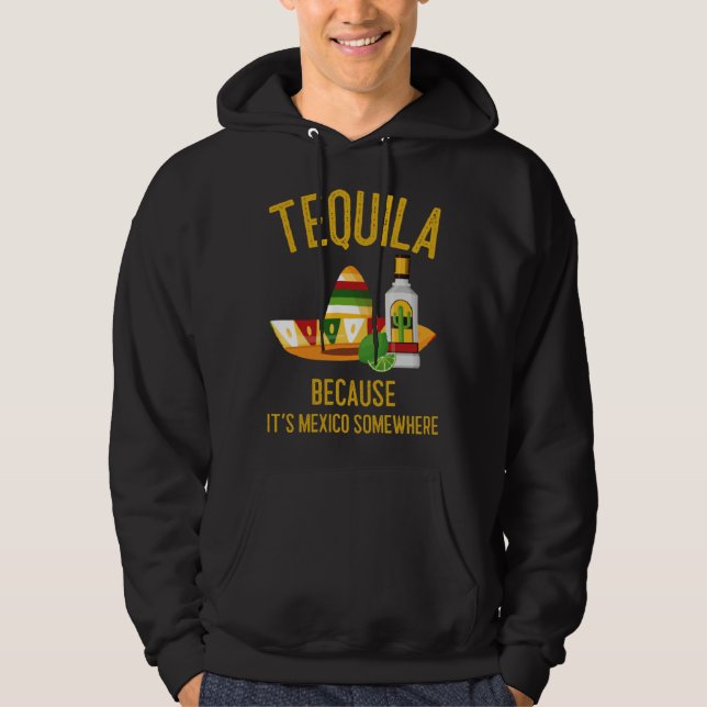 Tequila Because It s Mexico Somewhere Hoodie (Front)