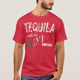 TEQUILA CAUSE IT'S MEXICO SOMEWHERE Funny Drinkin T-Shirt