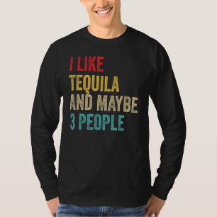 Tequila Drinking  I Like Tequila And Maybe 3 Peopl T-Shirt