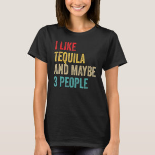 Tequila Drinking  I Like Tequila And Maybe 3 Peopl T-Shirt