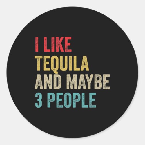Tequila Drinking I Like Tequila And Maybe 3 People Classic Round Sticker