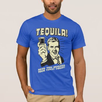 Tequila: Hugged Your Toilet Today T-shirt by RetroSpoofs at Zazzle
