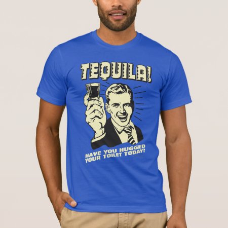 Tequila: Hugged Your Toilet Today T-shirt
