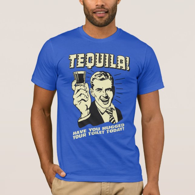 Tequila: Hugged Your Toilet Today T-Shirt (Front)