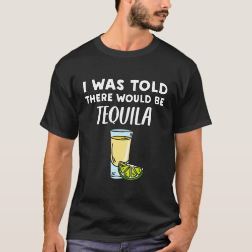 Tequila I Was Told There Would Be Tequila T_Shirt