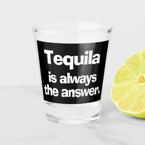 Tequila is Always the Answer Shot Glass