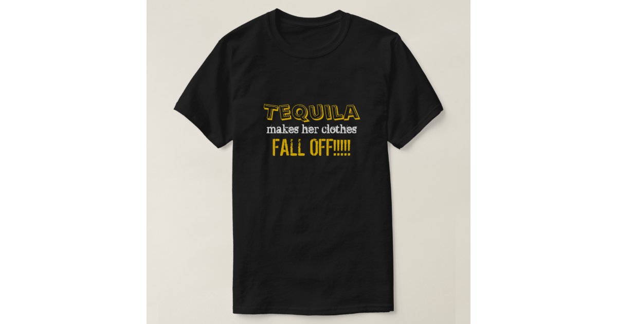 Tequila Makes My Clothes Fall Off Most Popular Clothes 2017