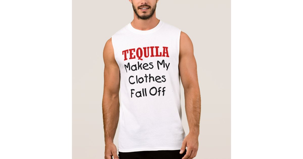 Tequila Makes My Clothes Fall Off Sleeveless Shirt Zazzle Com