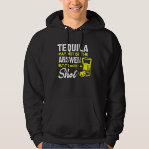 Tequila May Not Be the Answer But Its Worth a Shot Hoodie