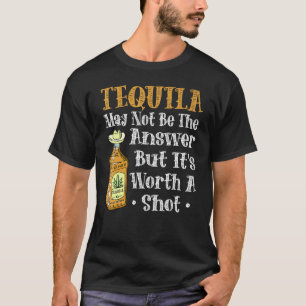 Tequila May Not Be The Answer But Its Worth A Shot T-Shirt