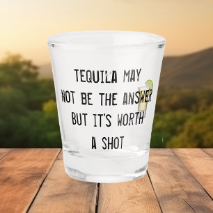 Tequila May Not be the Answer But it's Worth Shot Glass