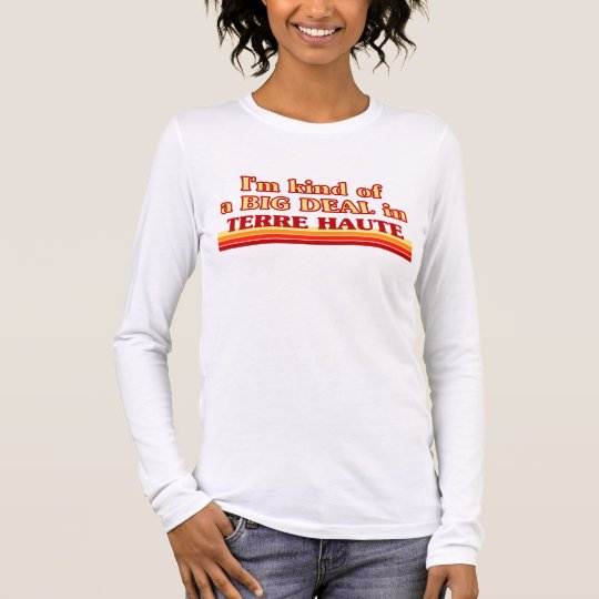 TERRE HAUTEaI am kind of a BIG DEAL in Terre Haute Long Sleeve T-Shirt
