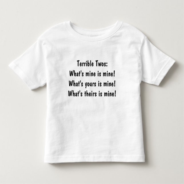 Terrible Twos:What's mine is mine!What's yours ... Toddler T-shirt (Front)