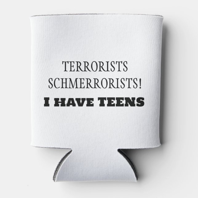 Terrorists Schmerrorists!  I have TEENS! Can Cooler (Front)