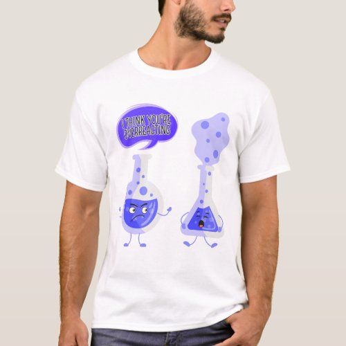 Test Tube Chemistry I Think Youre Overreacting T_Shirt