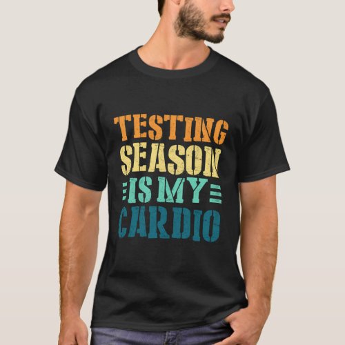 Testing Season Is My Cardio Teacher Testing T_Shirt