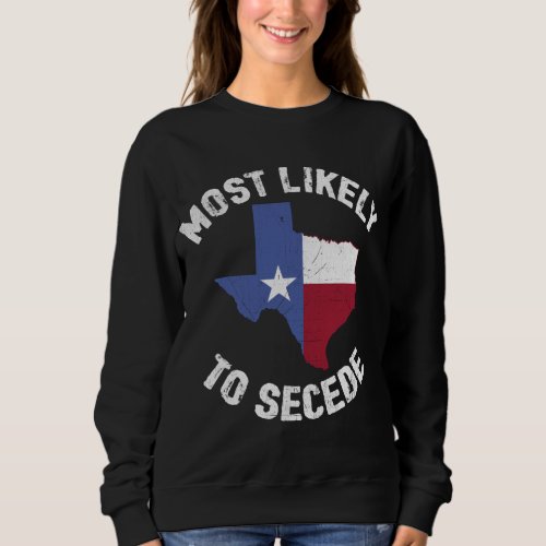 Texas Flag Pride _ Most Likely to Secede Funny Sweatshirt