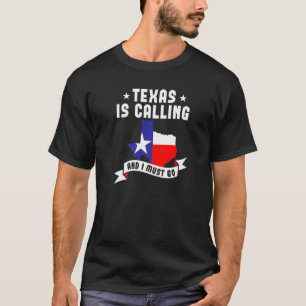 Texas Is Calling And I Must Go Texas T-Shirt