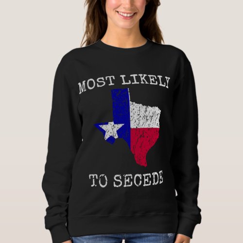 Texas Most Likely To Secede Funny State Pride Supe Sweatshirt