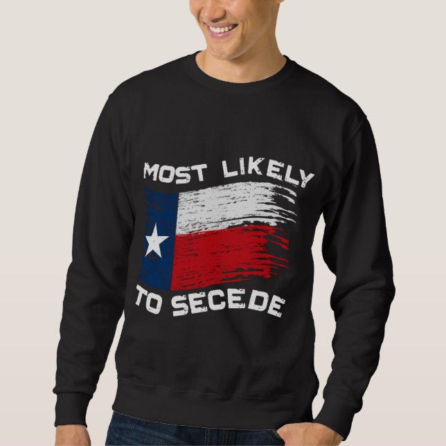 Texas - Most Likely To Secede Funny Sweatshirt (Front)
