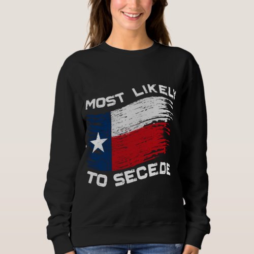 Texas _ Most Likely To Secede Funny Sweatshirt