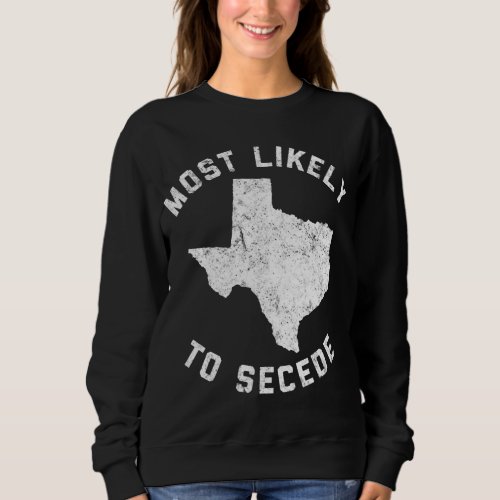Texas Most Likely To Secede Funny TX Sweatshirt