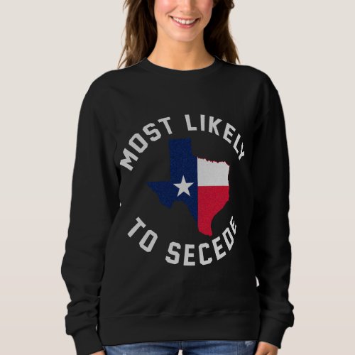 Texas Most Likely To Secede Texan Pride Pro Indepe Sweatshirt