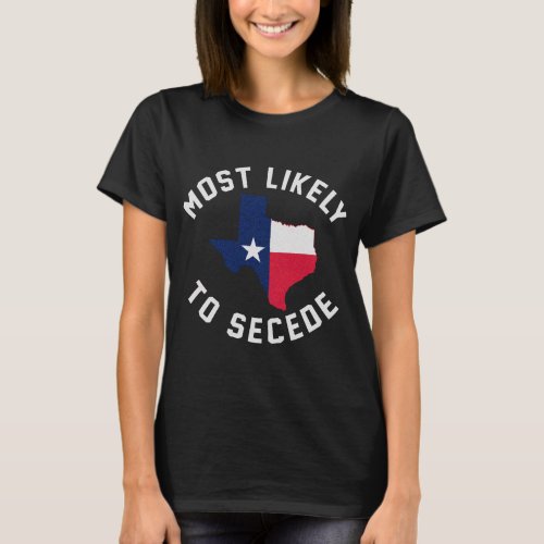 Texas Most Likely To Secede Texan Pride Pro Indepe T_Shirt