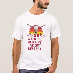 Texas: Where the Heat Ain’t the Only Thing Hot T-Shirt